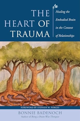 Heart of trauma - healing the embodied brain in the context of relationship; Bonnie (center For Brain-wise Living) Badenoch; 2018