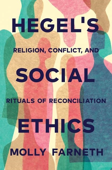 Hegels social ethics - religion, conflict, and rituals of reconciliation; Molly Farneth; 2017