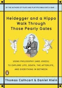 Heidegger and a hippo walk through those pearly gates : using philosophy (and jokes!) to explain life, death, the afterlife, and everything in between; Thomas Cathcart; 2009