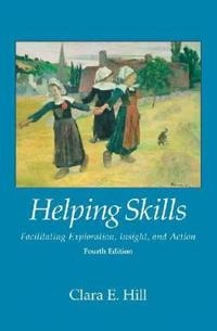 Helping skills : facilitating exploration, insight, and action; Clara E. Hill; 2014