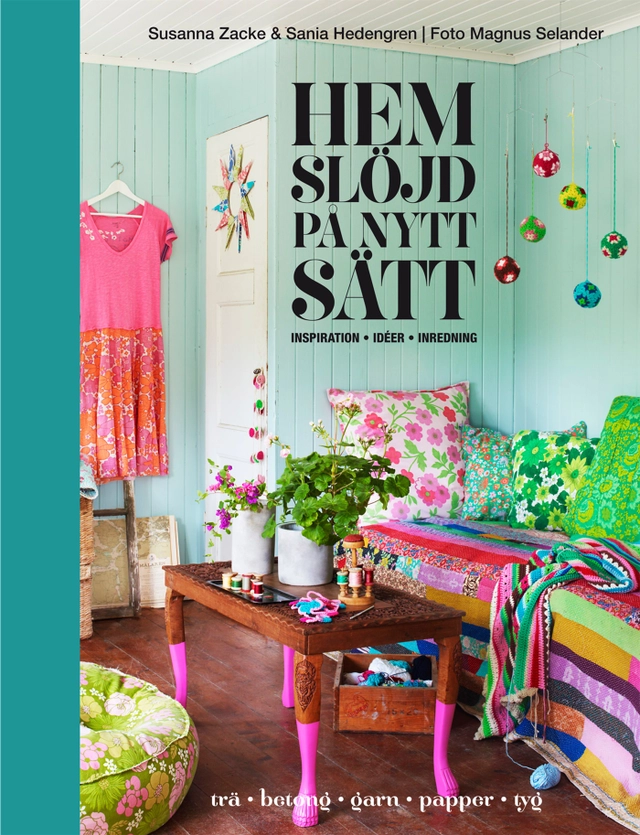Hemslöjd på nytt sätt - inspiration, idéer, inredning; Susanna Zacke, Sania Hedengren; 2013