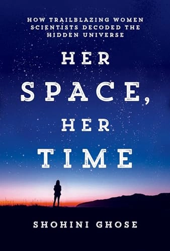 Her space, her time : how trailblazing women scientists decoded the hidden universe; Shohini Ghose; 2023
