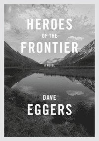 Heroes Of The Frontier; Dave Eggers; 2016
