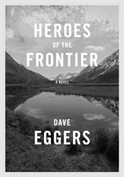 Heroes of the frontier; Dave Eggers; 2016
