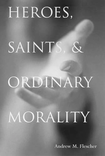 Heroes, saints, & ordinary morality; Andrew Michael Flescher; 2003