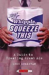 "Hey, Whipple, squeeze this" : a guide to creating great ads; Luke Sullivan; 1998