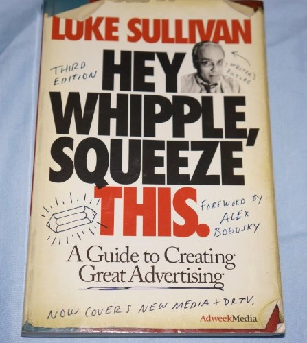 Hey, Whipple, Squeeze This: A Guide to Creating Great Advertising; Luke Sullivan; 2008
