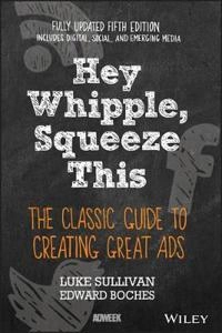 Hey, Whipple, Squeeze This: The Classic Guide to Creating Great Ads; Luke Sullivan; 2016