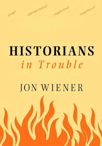 Historians in trouble : plagiarism, fraud, and politics in the ivory tower; Jon Wiener; 2005