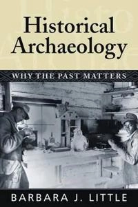 Historical archaeology : why the past matters; Barbara J. Little; 2007