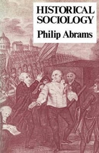 Historical sociology; Philip Abrams; 1982