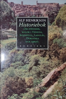 Historiebok : om etrusker, kulor i Venezia, sundstull, Ladulås, Dorothea och annat; Alf Henrikson; 1994