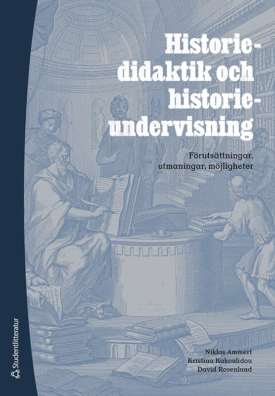 Historiedidaktik och historieundervisning : förutsättningar, utmaningar, möjligheter; Niklas Ammert, Kristina Kakoulidou, David Rosenlund; 2025