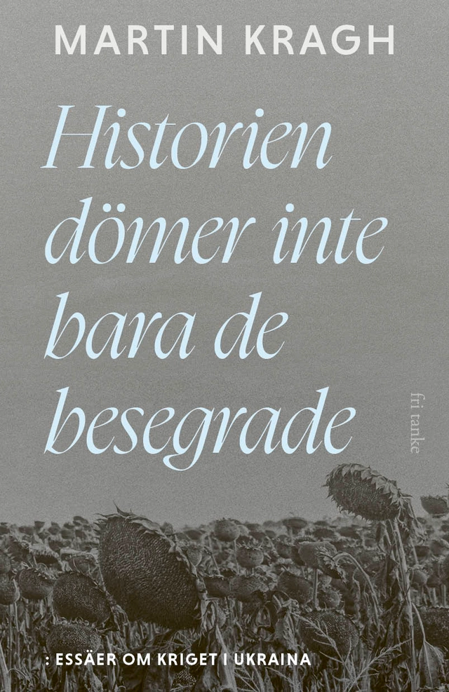 Historien dömer inte bara de besegrade : essäer om kriget i Ukraina; Martin Kragh; 2026