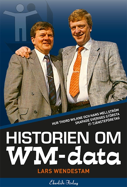 Historien om WM-data : hur Thord Wilkne och Hans Mellström skapade Svergies största it-tjänst; Lars Wendestam; 2015