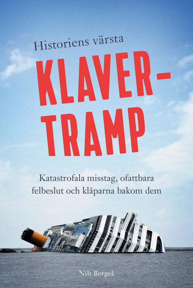 Historiens värsta klavertramp : katastrofala misstag, ofattbara felbeslut och klåparna bakom dem; Nils Bergeå; 2018