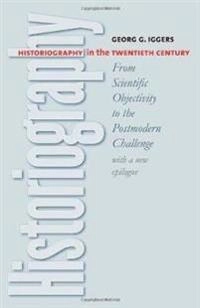 Historiography in the twentieth century : from scientific objectivity to the postmodern challenge; Georg G. Iggers; 2005