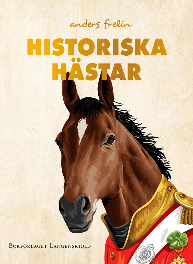 Historiska hästar : hur hästen har påverkat människans värld; Anders Frelin; 2019