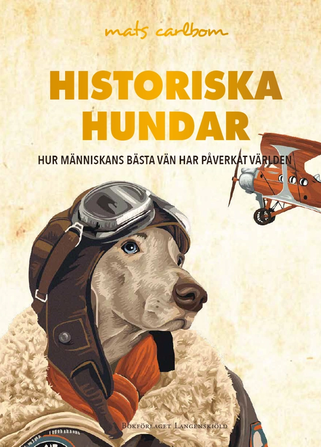 Historiska hundar : hur människans bästa vän har påverkat världen; Mats Carlbom; 2017