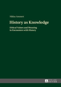 History as knowledge : ethical values and meaning in encounters with history; Niklas Ammert; 2015