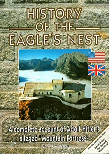 History Of The Eagle's Nest: A complete account of Adolf Hitler's alleged "Mountain Fortress".; Florian M. Beierl; 1998