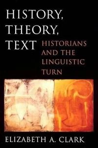 History, theory, text : historians and the linguistic turn; Elizabeth A. Clark; 2004