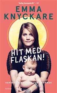 Hit med flaskan! : handbok för panikslagna mammor; Emma Knyckare; 2019