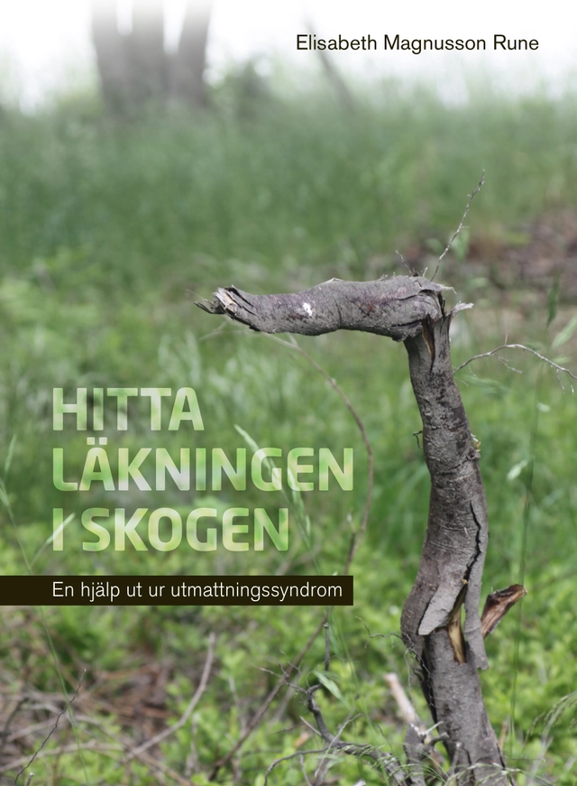 Hitta läkningen i skogen : en hjälp ut ur utmattningssyndrom; Elisabeth Magnusson Rune; 2016