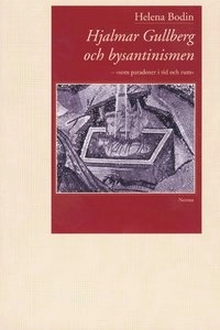 Hjalmar Gullberg och bysantinismen : "som paradoxer i tid och rum"; Helena Bodin; 2002