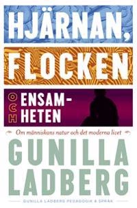 Hjärnan, flocken och ensamheten : om människans natur och det moderna livet; Gunilla Ladberg; 2014