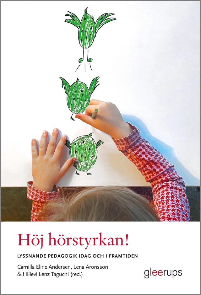 Höj hörstyrkan! Lyssnande pedagogik idag och i framtiden; Camilla Eline Andersen, Lena Aronsson, Hillevi Lenz Taguchi; 2023