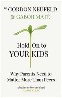 Hold on to your kids : why parents need to matter more than peers; Gordon Neufeld; 2019