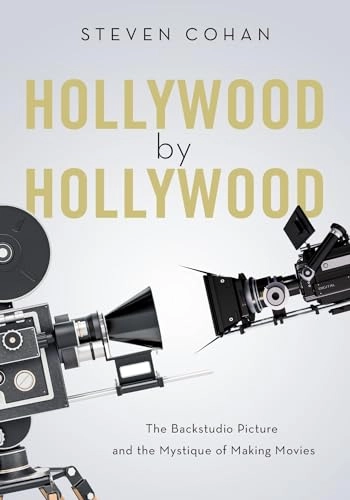 Hollywood by Hollywood : the backstudio picture and the mystique of making movies; Steven Cohan; 2019