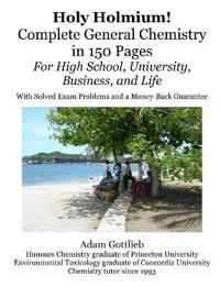 Holy Holmium! Complete General Chemistry in 150 Pages; Adam Gottlieb; 2007