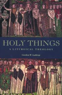 Holy Things: a liturgical theology; Gordon W. Lathrop; 1998