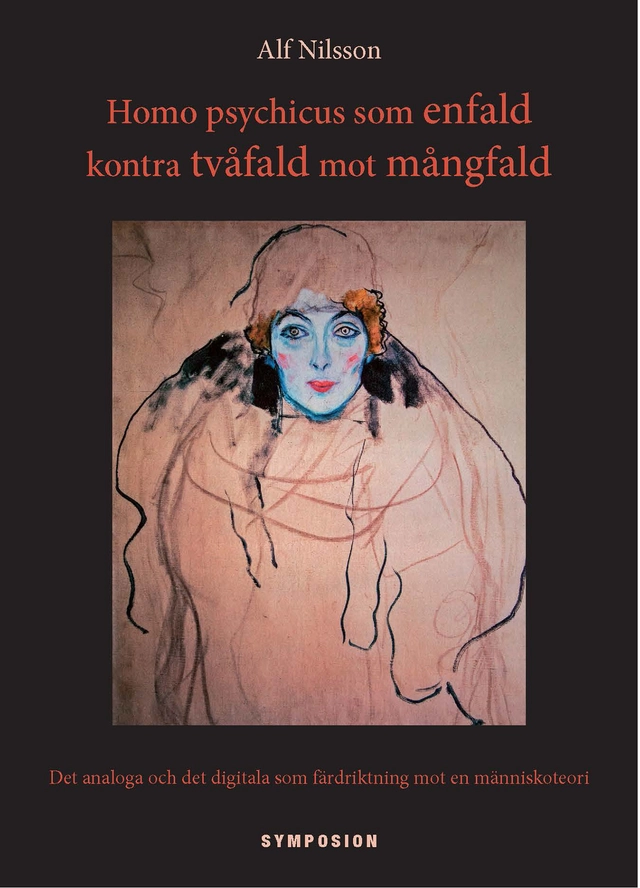 Homo psychicus som enfald kontra tvåfald mot mångfald : det analoga och det digitala som färdriktning mot en människoteori; Alf Nilsson; 2012