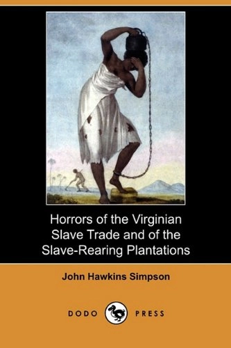 Horrors of the Virginian Slave Trade and of the Slave-Rearing Plantations; John Hawkins Simpson; 2009