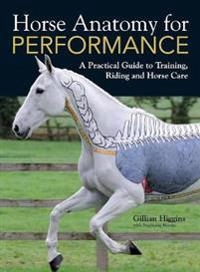 Horse anatomy for performance : a practical guide to training, riding and horse care; Gillian Higgins; 2012
