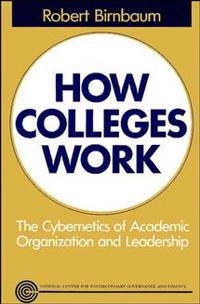 How Colleges Work: The Cybernetics of Academic Organization and Leadership; Robert Birnbaum; 1991