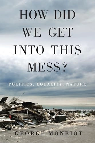 How did we get into this mess? : politics, equality, nature; George Monbiot; 2016