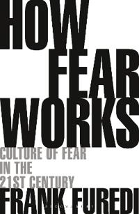 How fear works : culture of fear in the twenty-first century; Frank Furedi; 2019