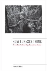 How forests think : toward an anthropology beyond the human; Eduardo Kohn; 2013