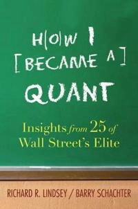 How I Became a Quant: Insights from 25 of Wall Street's Elite; Editor:Barry Schachter, Editor:Richard R. Lindsey; 2007