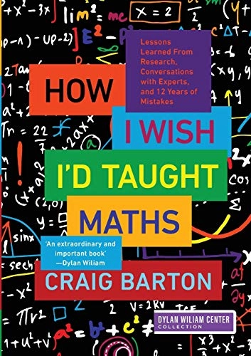 How I wish I'd taught maths : lessons learned from research, conversations with experts, and 12 years of mistakes; Craig Barton; 2018