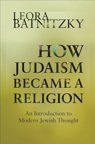 How Judaism Became a Religion; Leora Batnitzky; 2013