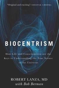 How life and consciousness are the keys to understanding the true nature of the universe; Robert Lanza; 2010