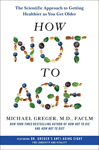 How not to age : the scientific approach to getting healthier as you get older; Michael Greger; 2023