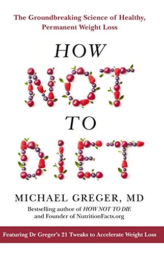 How not to diet : the groundbreaking science of healthy, permanent weight loss.; Michael Greger; 2019