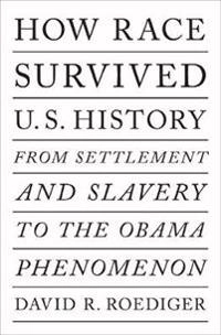How race survived US history : from settlement and slavery to the eclipse of post-racialism; David R. Roediger; 2019