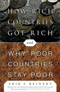 How Rich Countries Got Rich . . . and Why Poor Countries Stay Poor; Erik Reinert